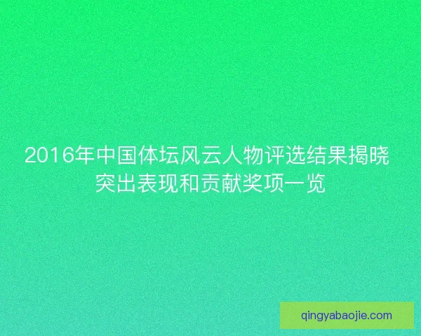 2016年中国体坛风云人物评选结果揭晓 突出表现和贡献奖项一览
