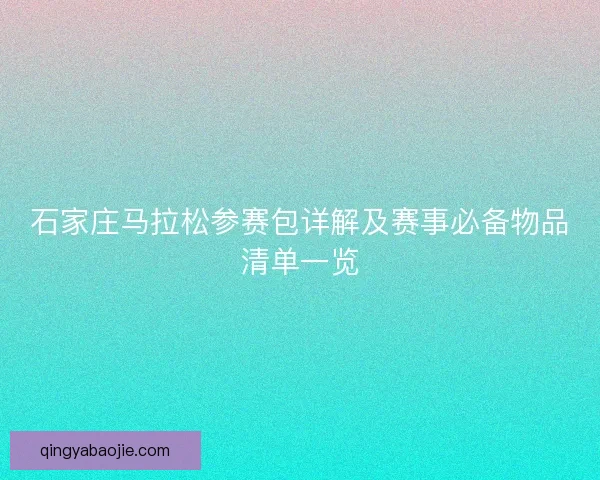石家庄马拉松参赛包详解及赛事必备物品清单一览
