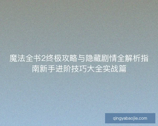 魔法全书2终极攻略与隐藏剧情全解析指南新手进阶技巧大全实战篇